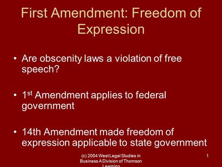 (c) 2004 West Legal Studies in Business A Division of Thomson Learning 1 First Amendment: Freedom of Expression Are obscenity laws a violation of free.