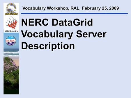 NERC DataGrid Vocabulary Workshop, RAL, February 25, 2009 NERC DataGrid Vocabulary Server Description.