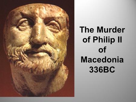 The Murder of Philip II of Macedonia 336BC. Theme: Leadership and Power By the end of this lesson you will be able to: Describe the context of the murder.