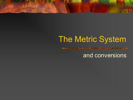 The Metric System and conversions Why use the metric system? is it just to annoy American high school science students? It is used by (almost) the entire.