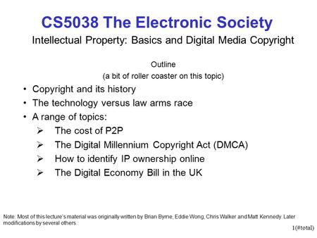 1(#total) CS5038 The Electronic Society Intellectual Property: Basics and Digital Media Copyright Outline (a bit of roller coaster on this topic) Copyright.