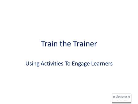 Train the Trainer Using Activities To Engage Learners.