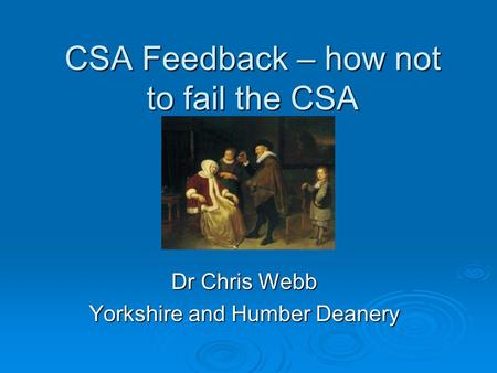 CSA Feedback – how not to fail the CSA Dr Chris Webb Yorkshire and Humber Deanery.