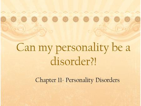 Can my personality be a disorder?! Chapter 11- Personality Disorders.