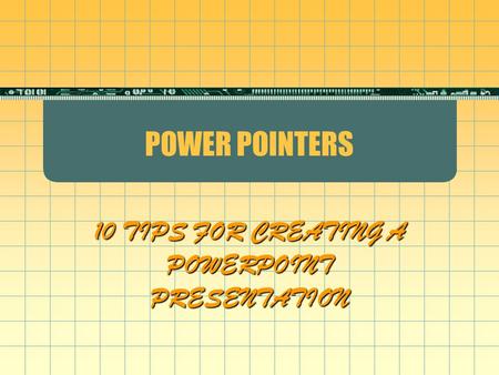 POWER POINTERS 10 TIPS FOR CREATING A POWERPOINT PRESENTATION.