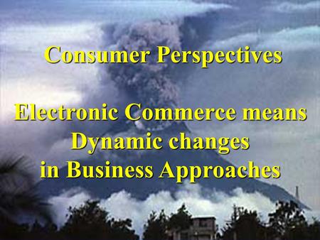 C CC Consumer Perspectives Electronic Commerce means Dynamic changes in Business Approaches.