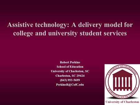 Assistive technology: A delivery model for college and university student services Robert Perkins School of Education University of Charleston, SC Charleston,