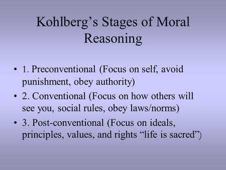 Kohlberg’s Stages of Moral Reasoning 1. Preconventional (Focus on self, avoid punishment, obey authority) 2. Conventional (Focus on how others will see.