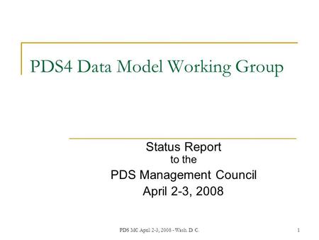 PDS MC April 2-3, 2008 - Wash. D. C.1 PDS4 Data Model Working Group Status Report to the PDS Management Council April 2-3, 2008.