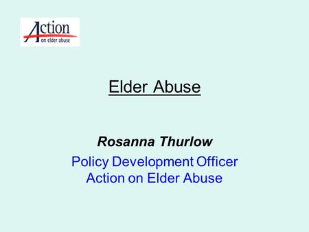 Rosanna Thurlow Policy Development Officer Action on Elder Abuse