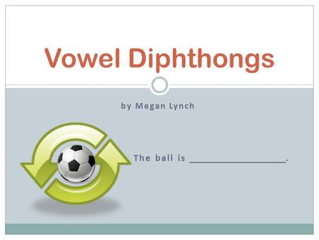 By Megan Lynch The ball is. Vowel Diphthongs. -au, -aw, -ow, -ou, -oi, -oy What Are Vowel Diphthongs? caughttoys.