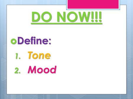 DO NOW!!!  Define: 1. Tone 2. Mood. WHAT IS MOOD?  Mood  Mood is the feeling /emotion created by the author’s language and tone and the subject matter.
