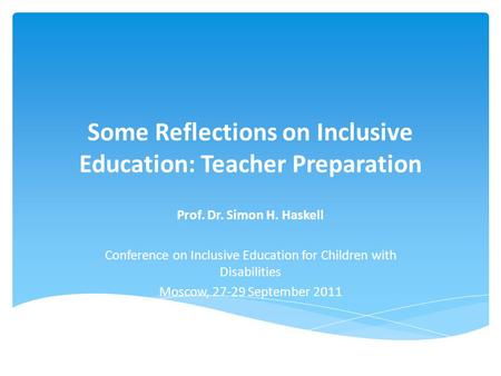 Some Reflections on Inclusive Education: Teacher Preparation Prof. Dr. Simon H. Haskell Conference on Inclusive Education for Children with Disabilities.