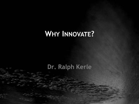 Dr. Ralph Kerle W HY I NNOVATE ?. the outcome... Innovation Creativity...birth of the new.