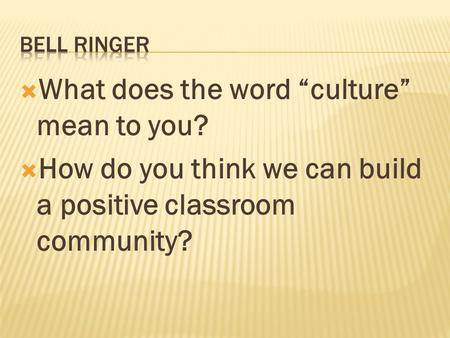  What does the word “culture” mean to you?  How do you think we can build a positive classroom community?