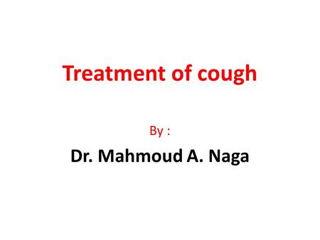 Treatment of cough By : Dr. Mahmoud A. Naga.