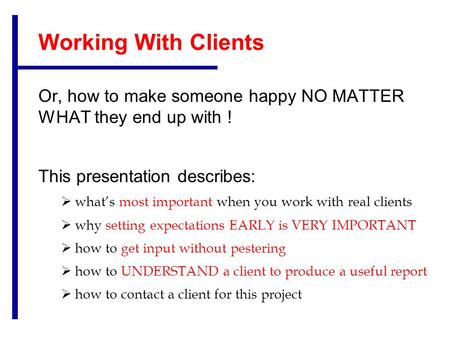 Working With Clients Or, how to make someone happy NO MATTER WHAT they end up with ! This presentation describes:  what’s most important when you work.
