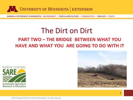 1 © 2011 Regents of the University of Minnesota. All rights reserved. 11 The Dirt on Dirt PART TWO – THE BRIDGE BETWEEN WHAT YOU HAVE AND WHAT YOU ARE.
