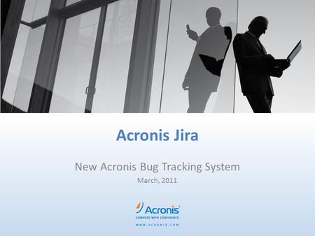 Acronis Jira New Acronis Bug Tracking System March, 2011.