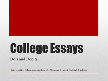 College Essays Do’s and Don’ts Peterson’s Best College Admission Essays by Mark Alan Stewart & Cynthia C. Muchnick.