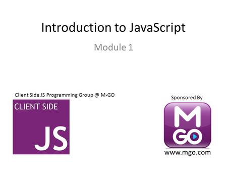 Introduction to JavaScript Module 1 Client Side JS Programming M-GO Sponsored By