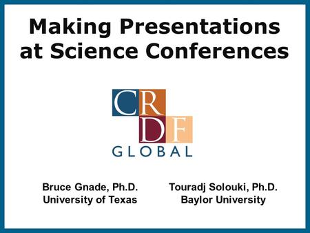 Making Presentations at Science Conferences Bruce Gnade, Ph.D. University of Texas Touradj Solouki, Ph.D. Baylor University.