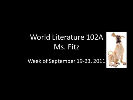 World Literature 102A Ms. Fitz Week of September 19-23, 2011.