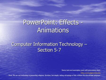Computer Information Technology – Section 5-7 PowerPoint: Effects - Animations Some text and examples used with permission from: