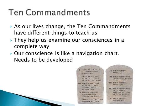 As our lives change, the Ten Commandments have different things to teach us  They help us examine our consciences in a complete way  Our conscience.
