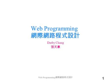 Web Programming 網際網路程式設計 1 Darby Chang 張天豪 Web Programming 網際網路程式設計.