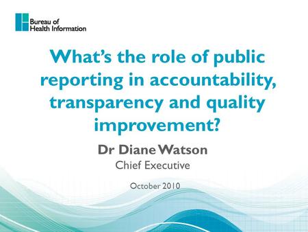 What’s the role of public reporting in accountability, transparency and quality improvement? Dr Diane Watson Chief Executive October 2010.