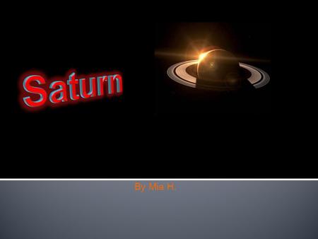 By Mia H. 1.Tile, and student name as subtitle 2.Table of contents 3.What do scientists think the surface is like on Saturn. What is the atmosphere on.