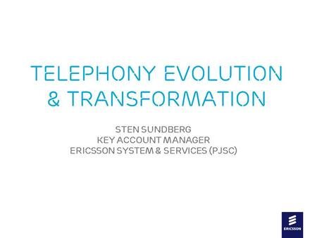 Slide title In CAPITALS 44 pt Slide subtitle 20 pt Telephony Evolution & Transformation Sten SundberG Key Account Manager Ericsson System & services (PJSC)