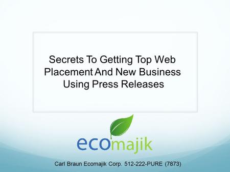 Secrets To Getting Top Web Placement And New Business Using Press Releases Carl Braun Ecomajik Corp. 512-222-PURE (7873)