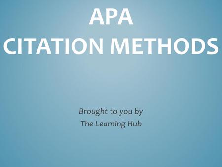 APA CITATION METHODS Brought to you by The Learning Hub.
