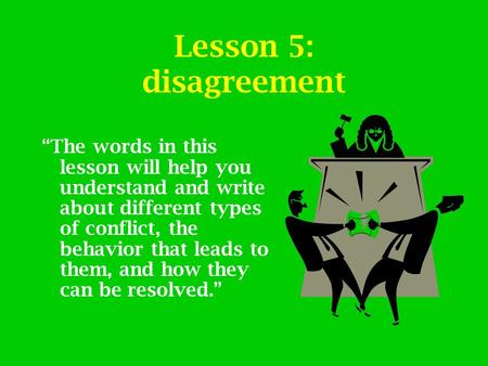 Lesson 5: disagreement “The words in this lesson will help you understand and write about different types of conflict, the behavior that leads to them,