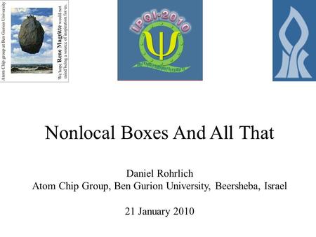 Nonlocal Boxes And All That Daniel Rohrlich Atom Chip Group, Ben Gurion University, Beersheba, Israel 21 January 2010.