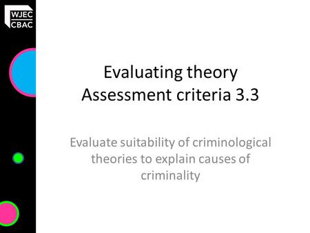 Evaluating theory Assessment criteria 3.3 Evaluate suitability of criminological theories to explain causes of criminality.