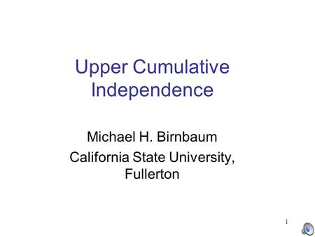 1 Upper Cumulative Independence Michael H. Birnbaum California State University, Fullerton.