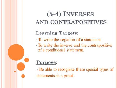 (5-4) I NVERSES AND CONTRAPOSITIVES Learning Targets: To write the negation of a statement. To write the inverse and the contrapositive of a conditional.