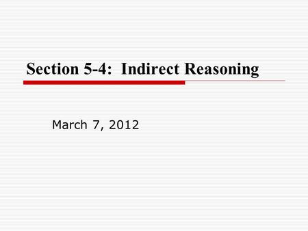 Section 5-4: Indirect Reasoning March 7, 2012. Warm-up Warm-up: Practice 5-3: p. 58, 1-13.