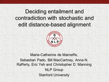 Deciding entailment and contradiction with stochastic and edit distance-based alignment Marie-Catherine de Marneffe, Sebastian Pado, Bill MacCartney, Anna.