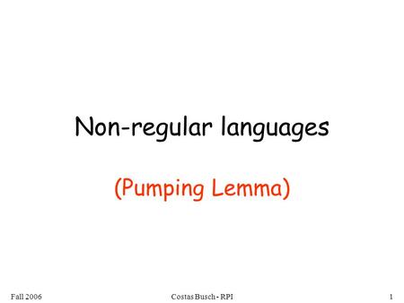 Fall 2006Costas Busch - RPI1 Non-regular languages (Pumping Lemma)