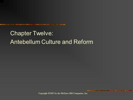 Copyright ©2005 by the McGraw-Hill Companies, Inc. Chapter Twelve: Antebellum Culture and Reform.