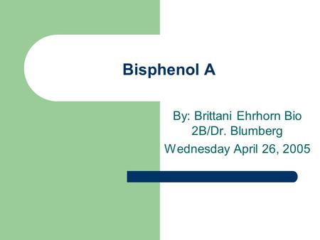 Bisphenol A By: Brittani Ehrhorn Bio 2B/Dr. Blumberg Wednesday April 26, 2005.