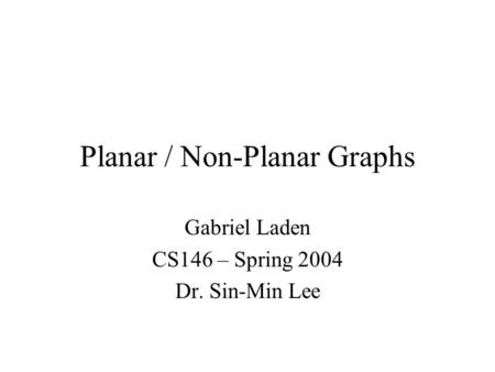 Planar / Non-Planar Graphs Gabriel Laden CS146 – Spring 2004 Dr. Sin-Min Lee.