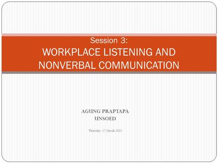 AGUNG PRAPTAPA UNSOED Thursday, 17 March 2011 Session 3: WORKPLACE LISTENING AND NONVERBAL COMMUNICATION.