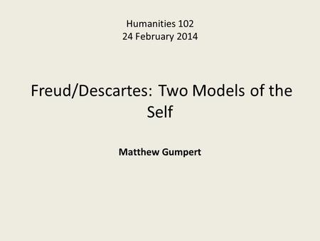 Humanities 102 24 February 2014 Freud/Descartes: Two Models of the Self Matthew Gumpert.