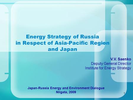 1 Energy Strategy of Russia in Respect of Asia-Pacific Region and Japan V.V. Saenko Deputy General Director Institute for Energy Strategy Japan-Russia.