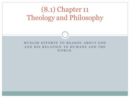 MUSLIM EFFORTS TO REASON ABOUT GOD AND HIS RELATION TO HUMANS AND THE WORLD. (8.1) Chapter 11 Theology and Philosophy.